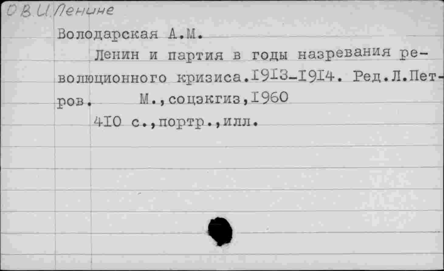 ﻿СВ Ц.Ленине Влпопаппкяя А.М*	
	Лепин и партия в годы назревания ре-
	волюционного кризиса. 19-^3-1914. Ред.Л.Петров.	М.,соцэкгиз,1960 410 с..поото•»илл.
	
	
	
	
	
	-4	*-		
	
	